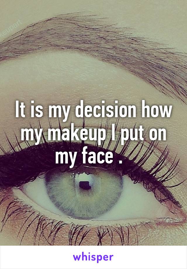 It is my decision how my makeup I put on my face .  