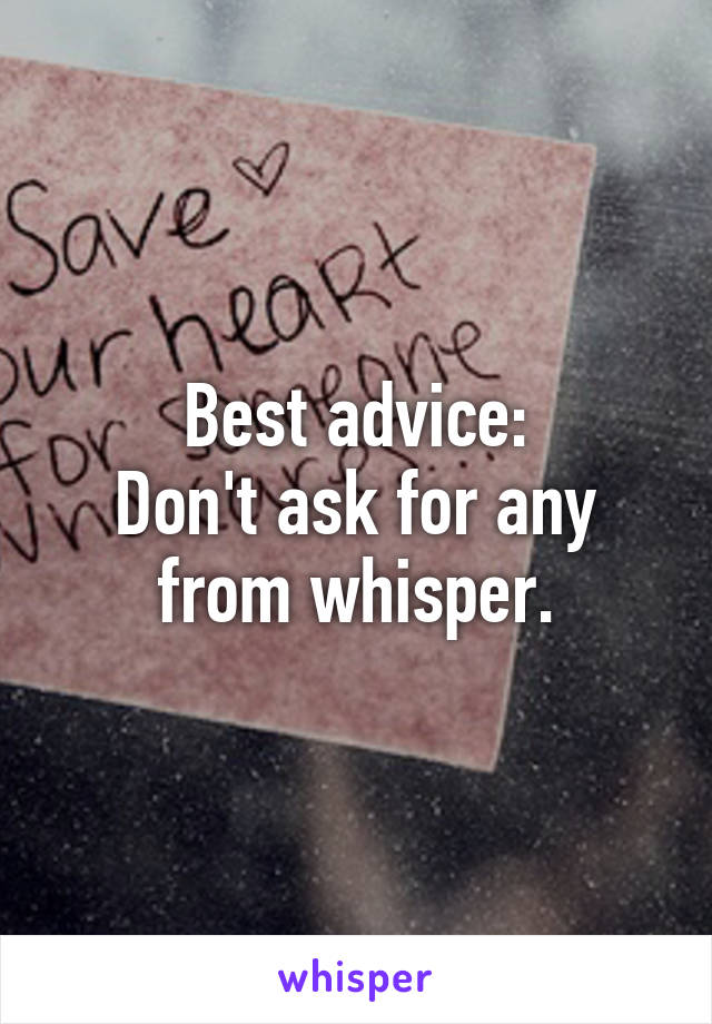 Best advice:
Don't ask for any from whisper.