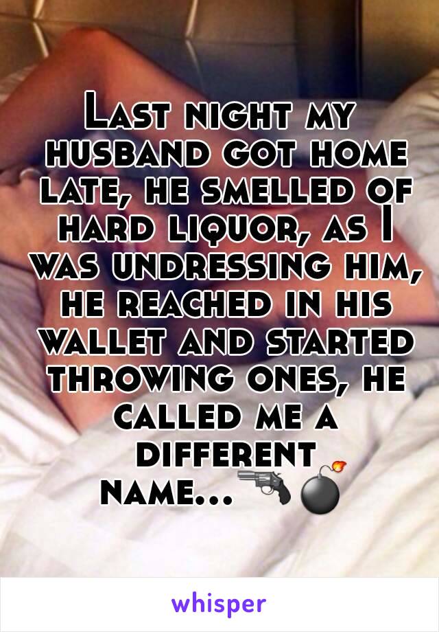 Last night my husband got home late, he smelled of hard liquor, as I was undressing him, he reached in his wallet and started throwing ones, he called me a different name...🔫💣