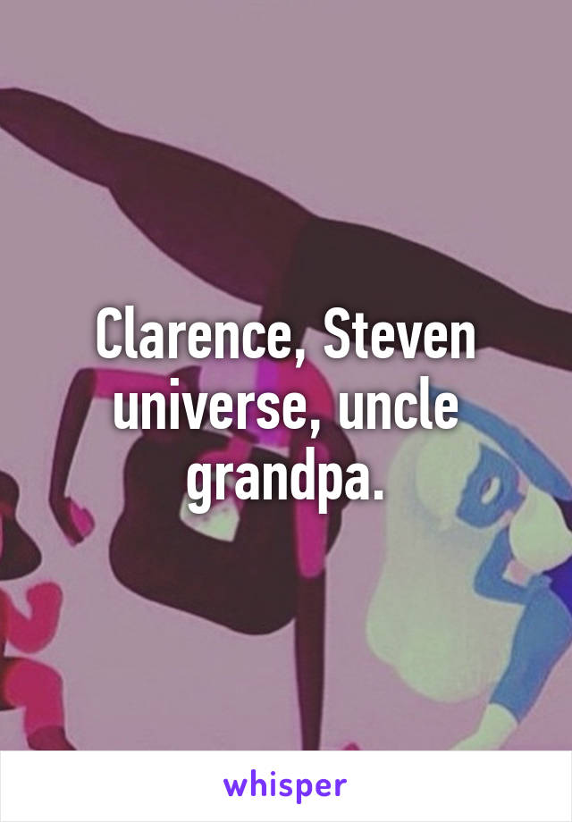 Clarence, Steven universe, uncle grandpa.