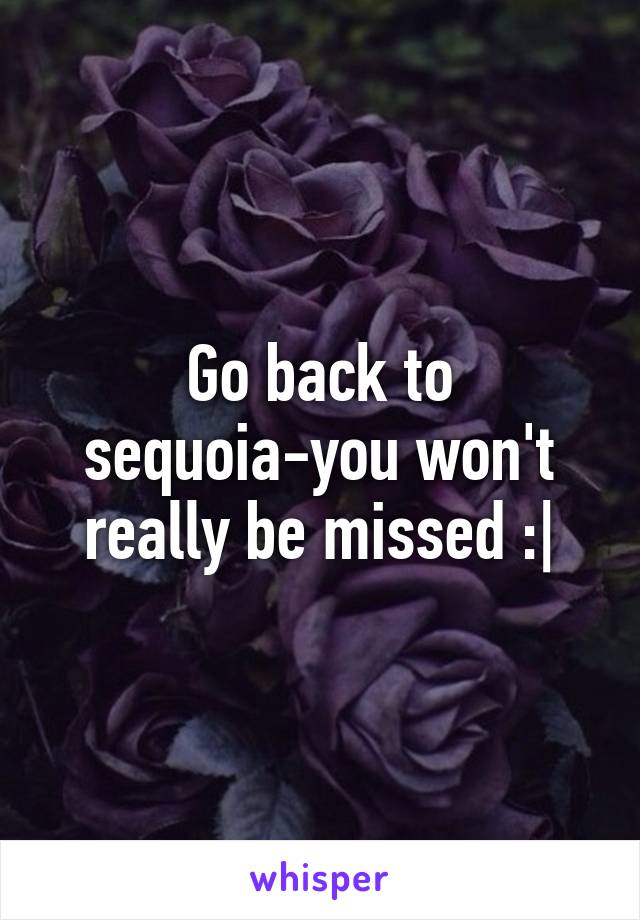 Go back to sequoia-you won't really be missed :|