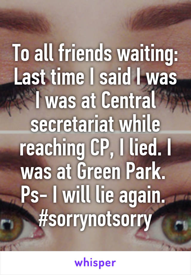 To all friends waiting: Last time I said I was I was at Central secretariat while reaching CP, I lied. I was at Green Park. 
Ps- I will lie again.  #sorrynotsorry