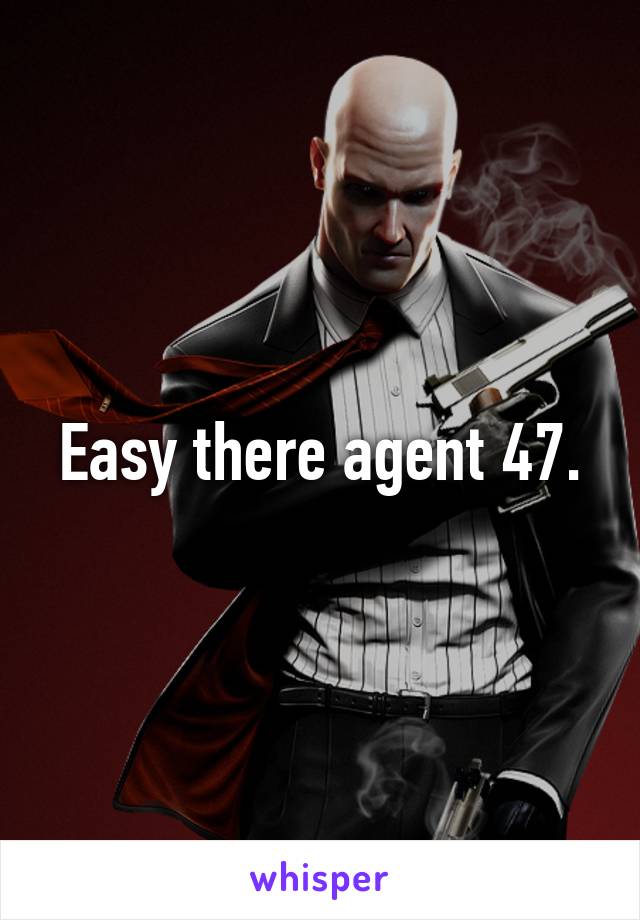 Easy there agent 47.