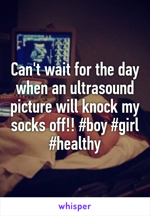 Can't wait for the day when an ultrasound picture will knock my socks off!! #boy #girl #healthy