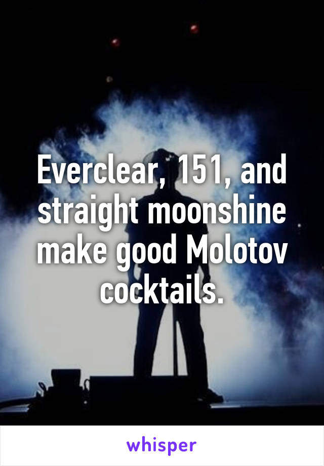 Everclear, 151, and straight moonshine make good Molotov cocktails.