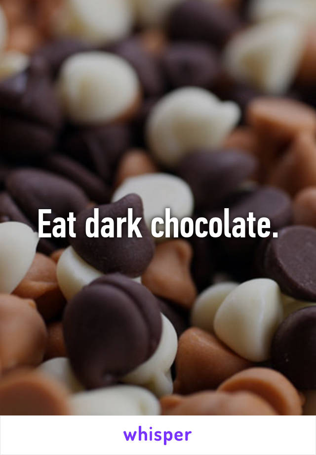 Eat dark chocolate.