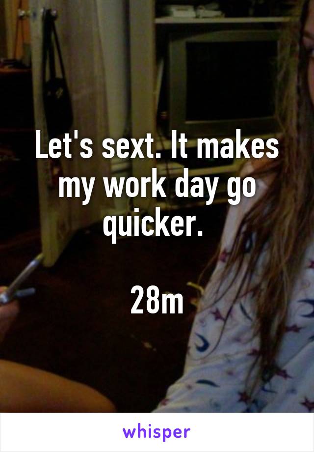 Let's sext. It makes my work day go quicker. 

28m