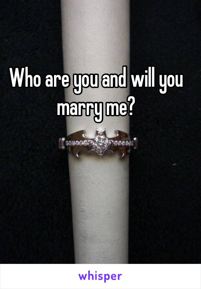 Who are you and will you marry me? 