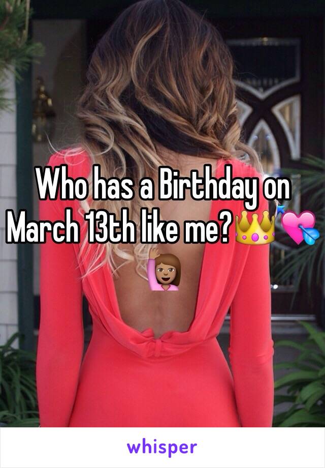 Who has a Birthday on March 13th like me?👑💘🙋🏽