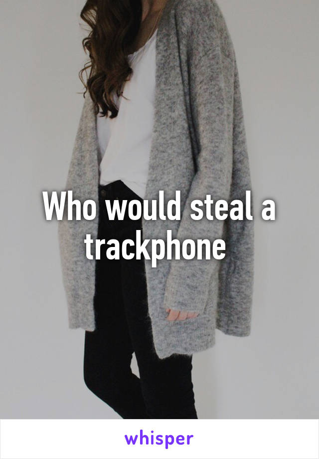 Who would steal a trackphone 