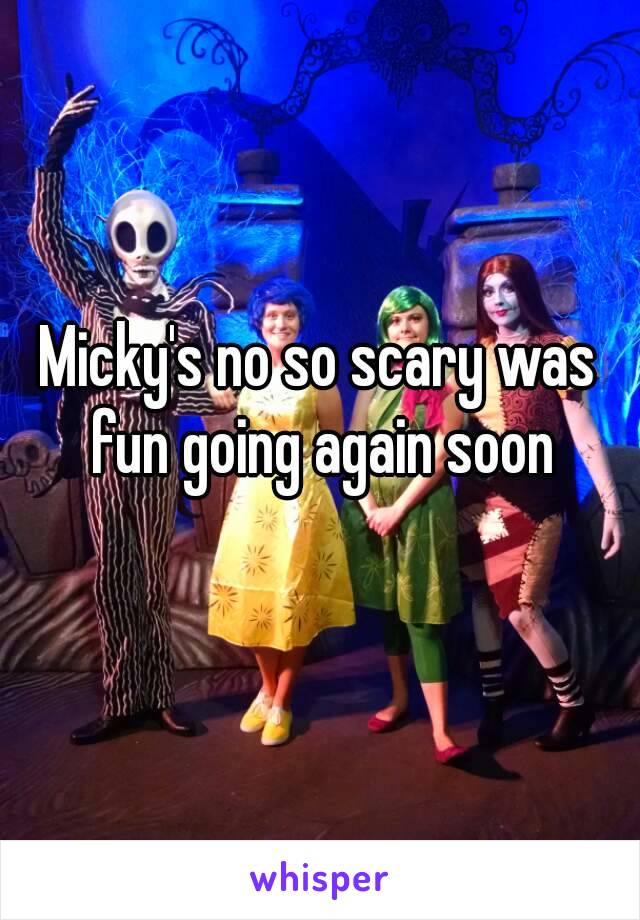 Micky's no so scary was fun going again soon