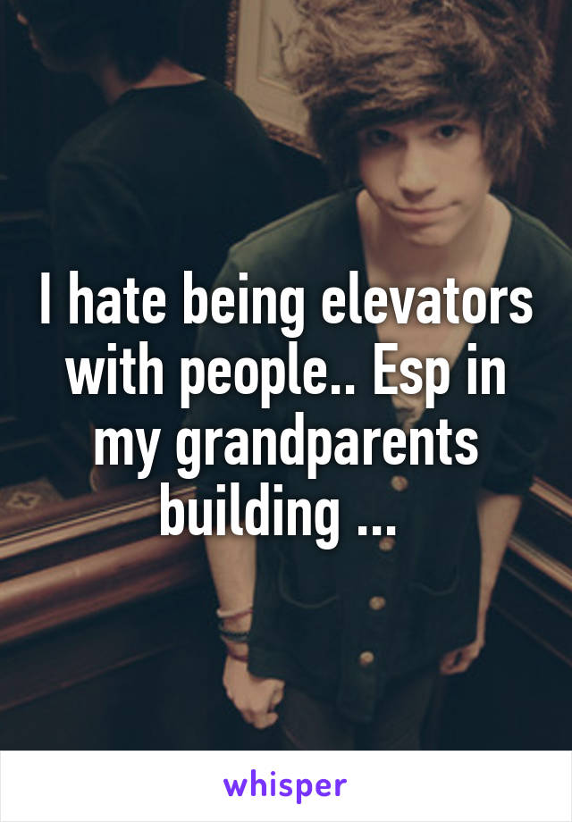 I hate being elevators with people.. Esp in my grandparents building ... 