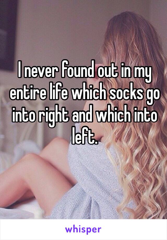 I never found out in my entire life which socks go into right and which into left.