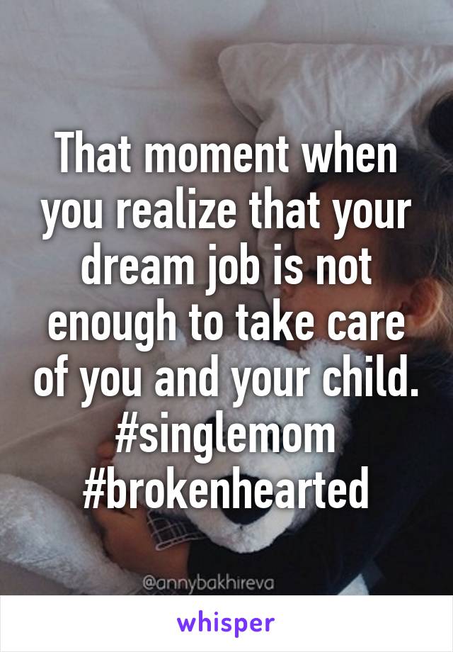 That moment when you realize that your dream job is not enough to take care of you and your child. #singlemom #brokenhearted