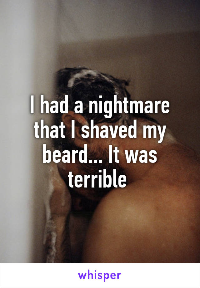 I had a nightmare that I shaved my beard... It was terrible 