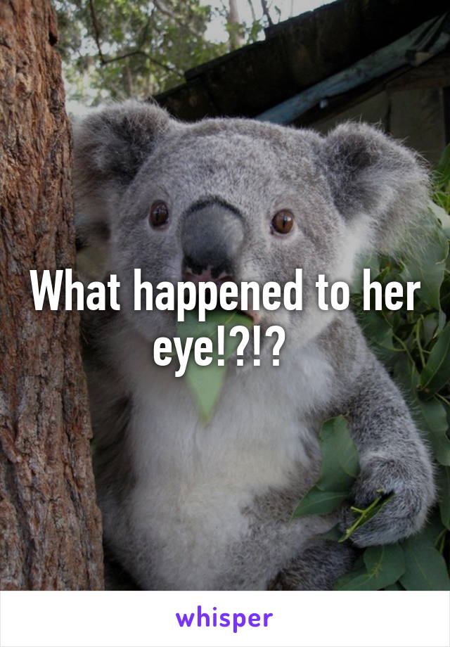 What happened to her eye!?!? 