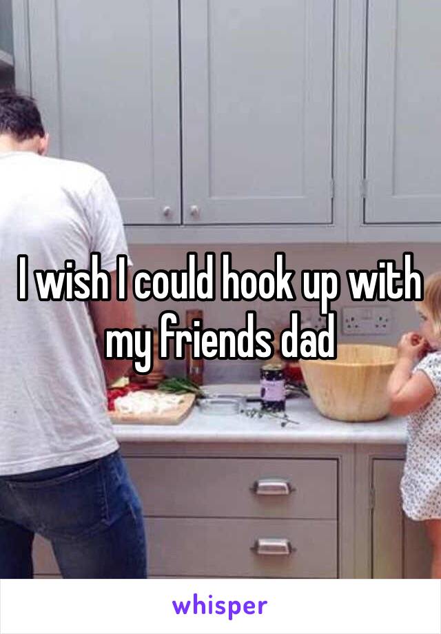 I wish I could hook up with my friends dad