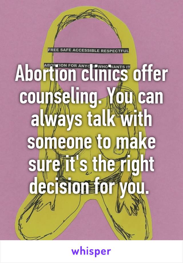 Abortion clinics offer counseling. You can always talk with someone to make sure it's the right decision for you. 