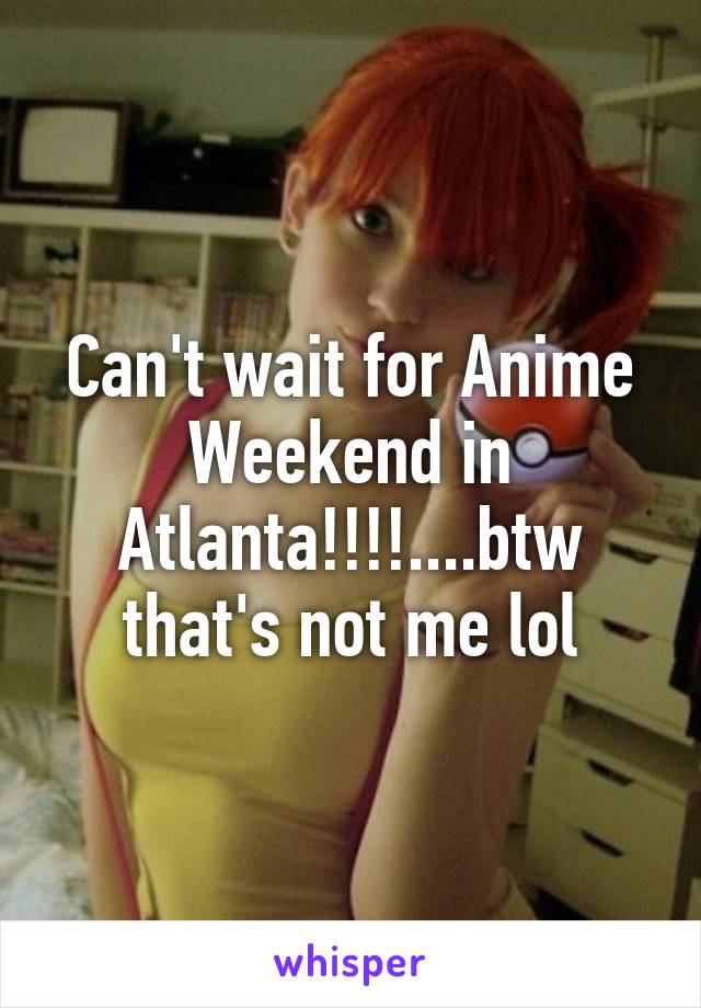 Can't wait for Anime Weekend in Atlanta!!!!....btw that's not me lol