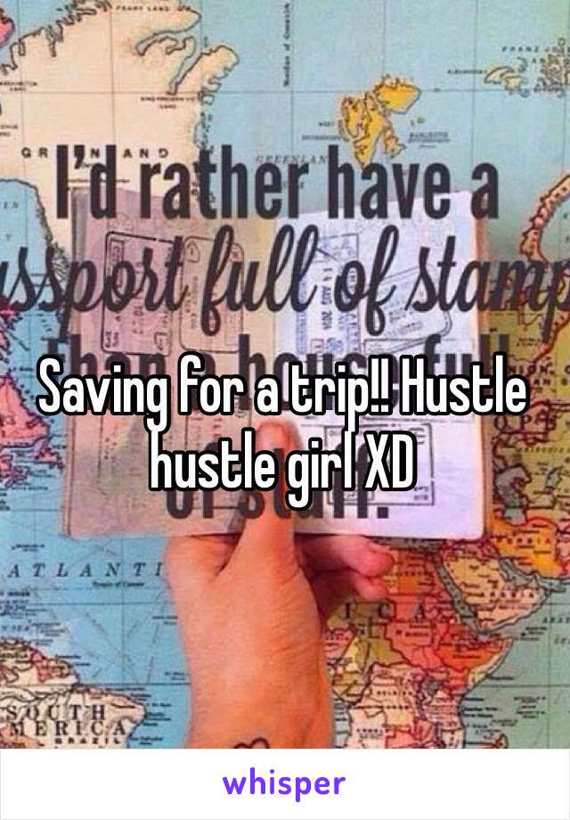 Saving for a trip!! Hustle hustle girl XD