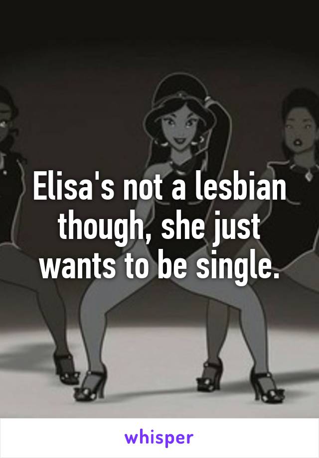 Elisa's not a lesbian though, she just wants to be single.