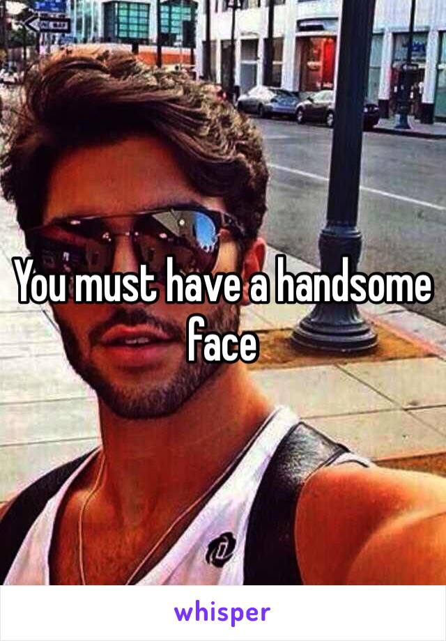 You must have a handsome face