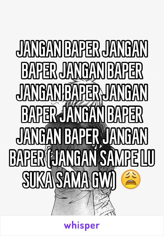 JANGAN BAPER JANGAN BAPER JANGAN BAPER JANGAN BAPER JANGAN BAPER JANGAN BAPER JANGAN BAPER JANGAN BAPER (JANGAN SAMPE LU SUKA SAMA GW) 😩