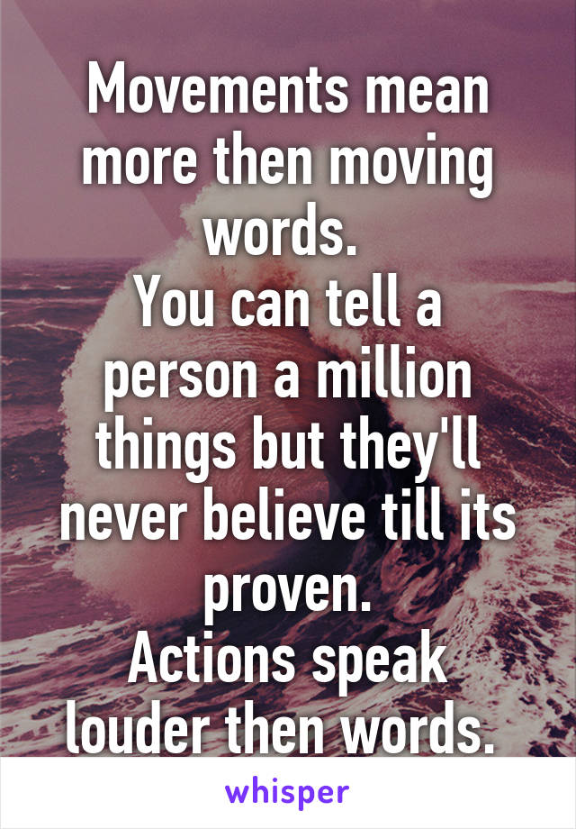 Movements mean more then moving words. 
You can tell a person a million things but they'll never believe till its proven.
Actions speak louder then words. 