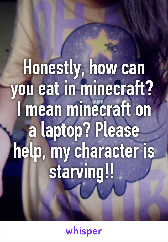 Honestly, how can you eat in minecraft? 
I mean minecraft on a laptop? Please help, my character is starving!! 