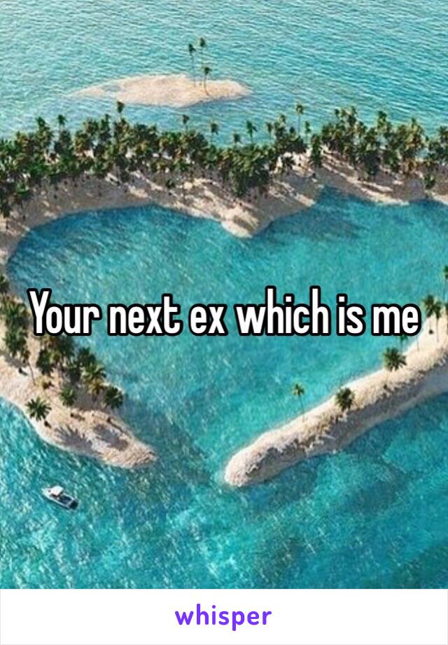 Your next ex which is me