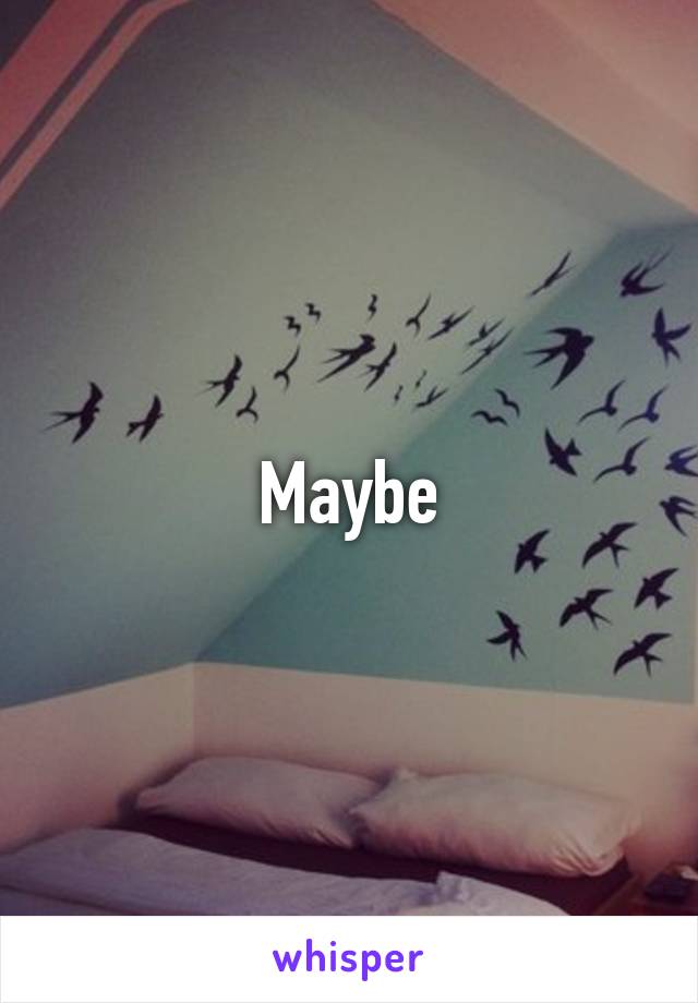 Maybe