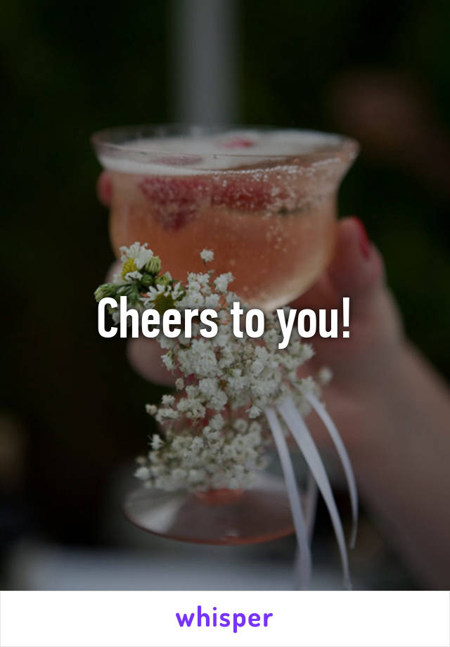 Cheers to you!