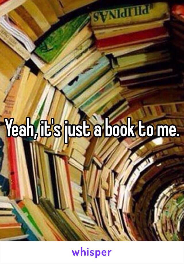 Yeah, it's just a book to me.