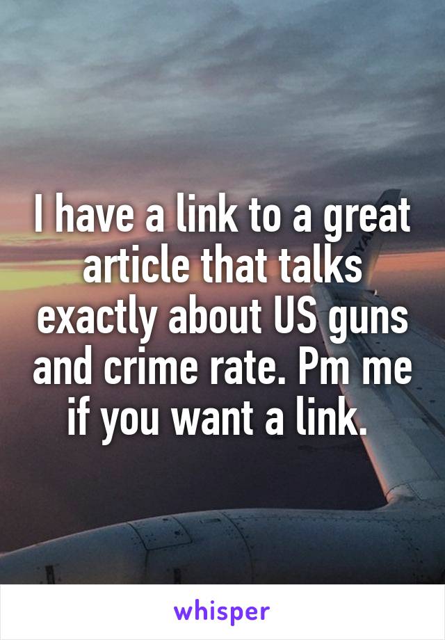 I have a link to a great article that talks exactly about US guns and crime rate. Pm me if you want a link. 