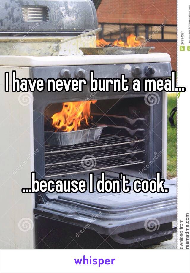 I have never burnt a meal...



...because I don't cook.