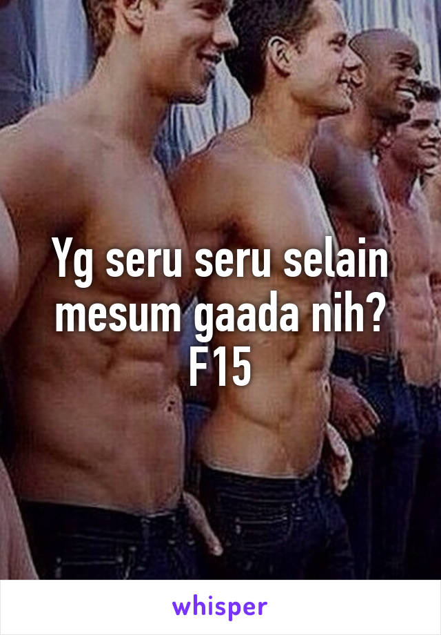 Yg seru seru selain mesum gaada nih?
F15