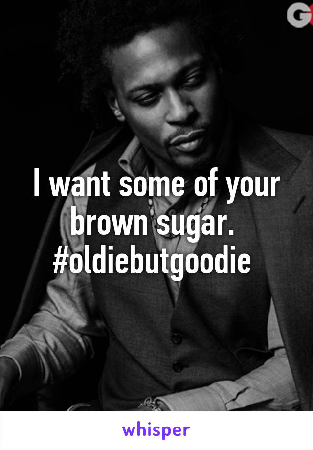 I want some of your brown sugar. 
#oldiebutgoodie 