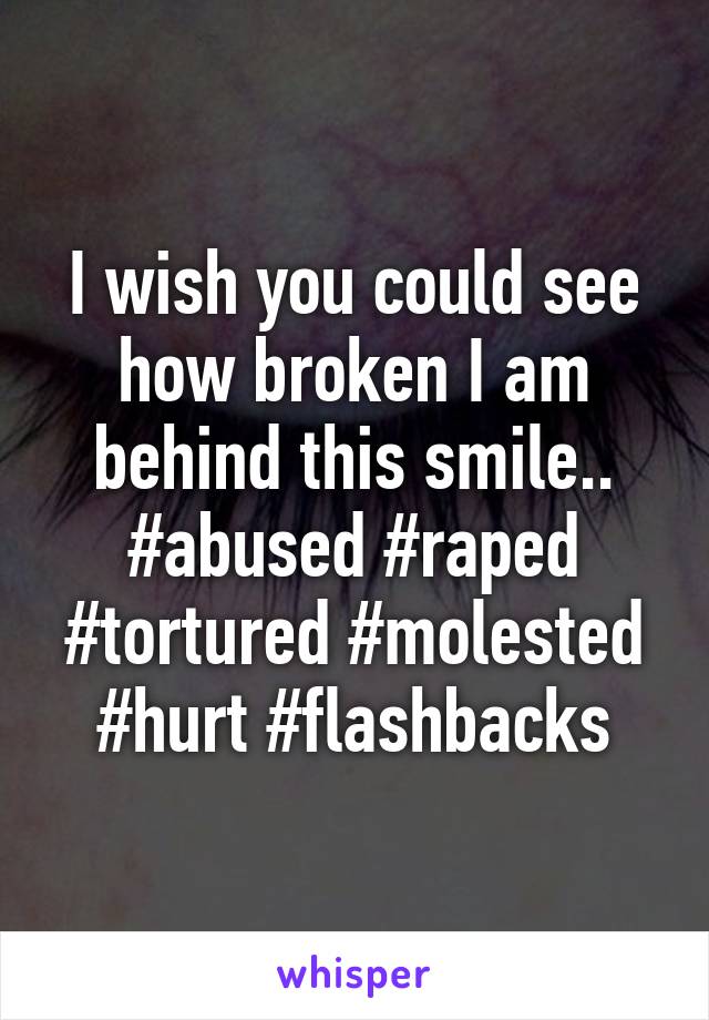 I wish you could see how broken I am behind this smile..
#abused #raped #tortured #molested #hurt #flashbacks