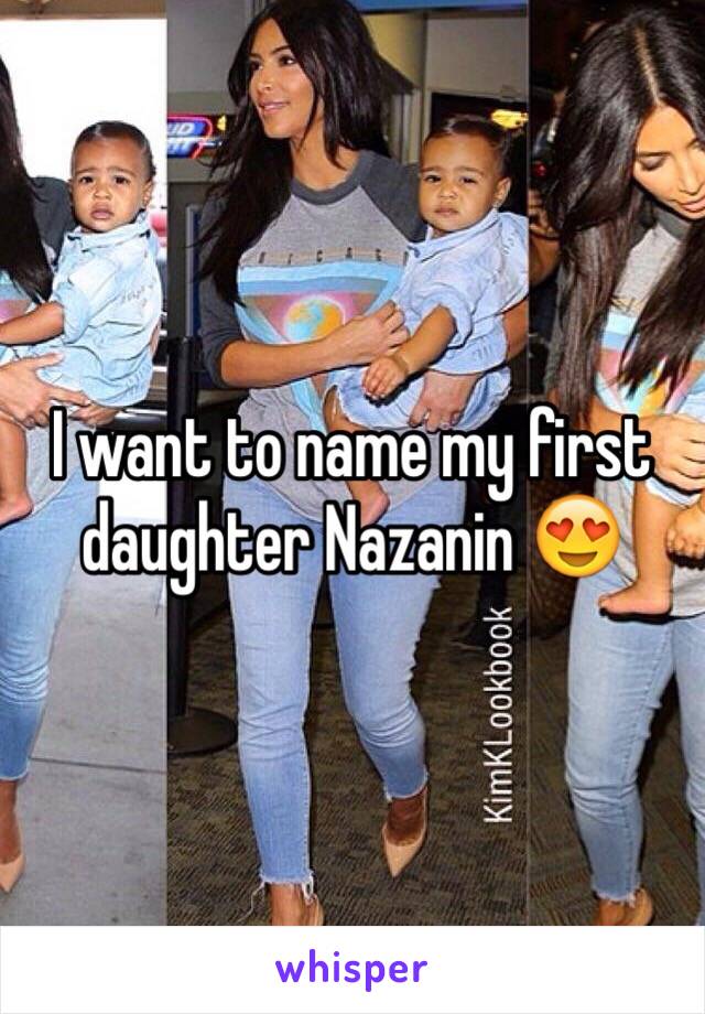 I want to name my first daughter Nazanin 😍