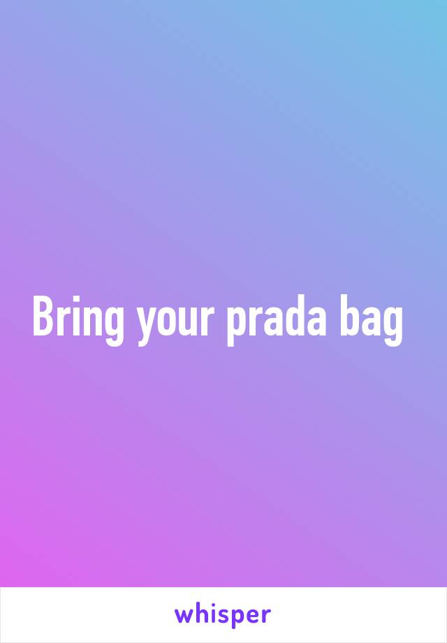 Bring your prada bag 