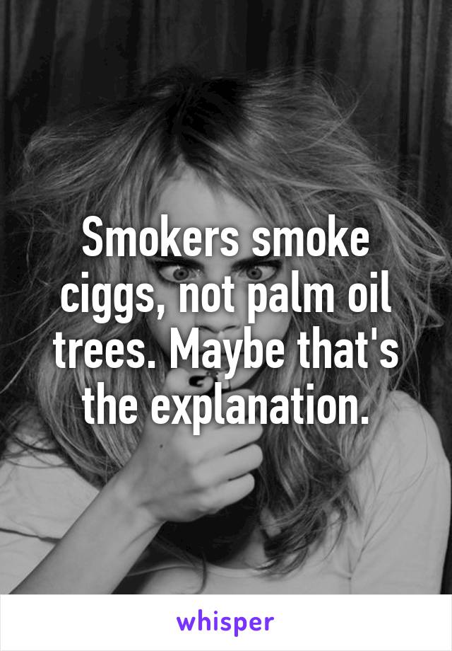 Smokers smoke ciggs, not palm oil trees. Maybe that's the explanation.