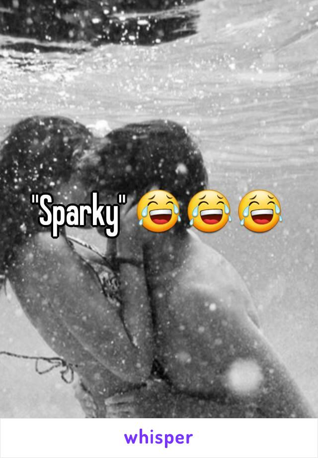 "Sparky" 😂😂😂