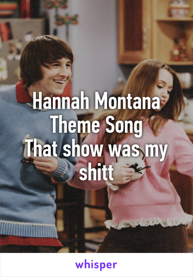 Hannah Montana Theme Song
That show was my shitt