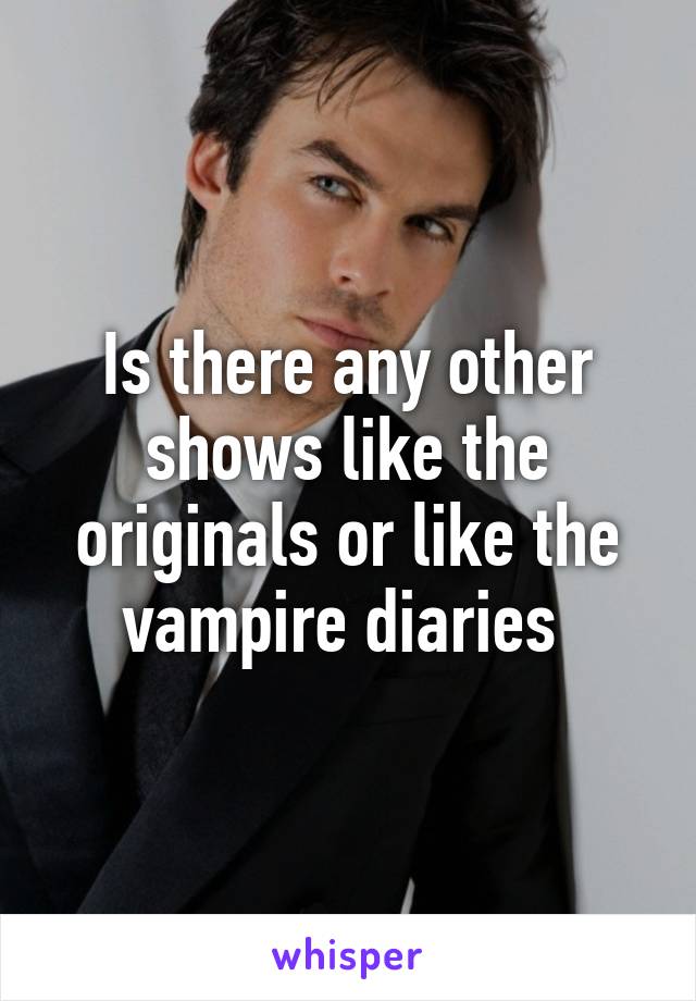 Is there any other shows like the originals or like the vampire diaries 