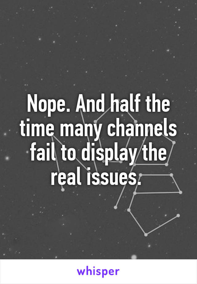 Nope. And half the time many channels fail to display the real issues. 