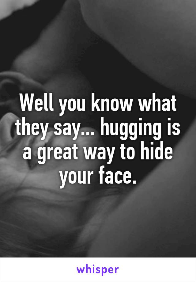 Well you know what they say... hugging is a great way to hide your face.