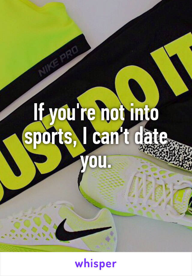 If you're not into sports, I can't date you.