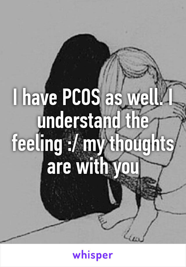 I have PCOS as well. I understand the feeling :/ my thoughts are with you