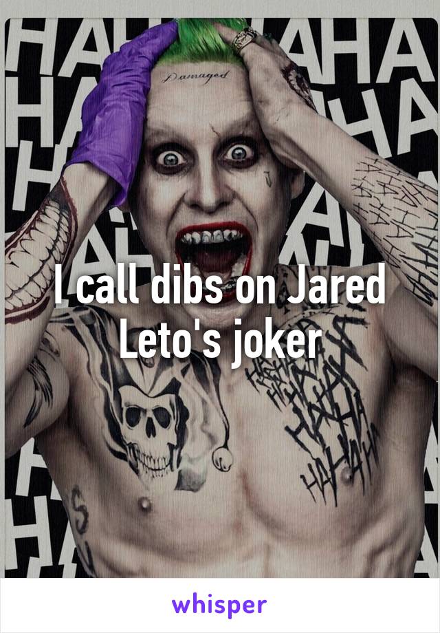 I call dibs on Jared Leto's joker