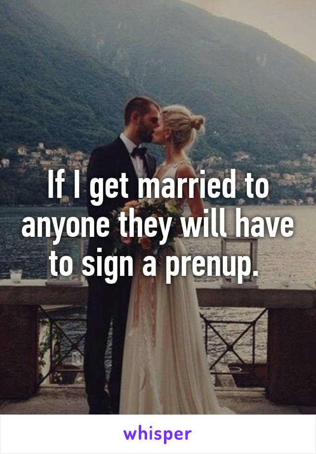 If I get married to anyone they will have to sign a prenup. 